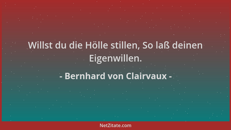Bernhard von Clairvaux - Willst du die Hölle stillen, So laß deinen Eigenwillen....