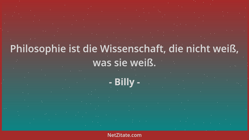 Billy - Philosophie ist die Wissenschaft, die nicht weiß, was sie weiß....