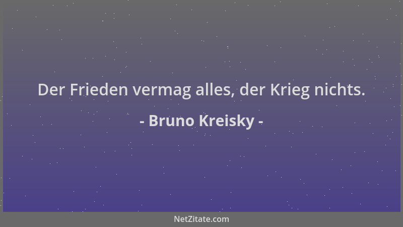 Bruno Kreisky - Der Frieden vermag alles, der Krieg nichts....