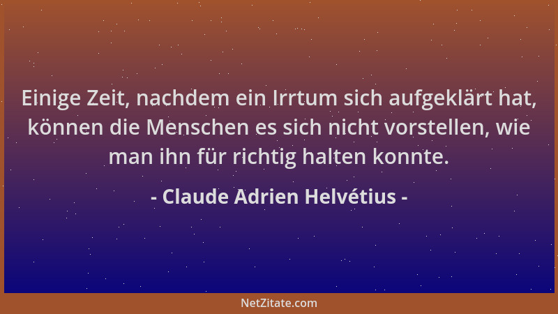Claude Adrien Helvétius - Einige Zeit, nachdem ein Irrtum sich aufgeklärt hat, können die Menschen es sich nicht vorstellen...