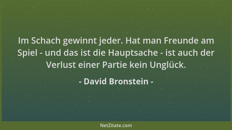 David Bronstein - Im Schach gewinnt jeder. Hat man Freunde am Spiel - und das ist die Hauptsache - ist auch der Verlust ein...