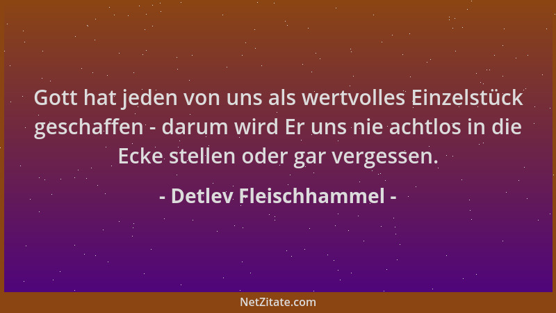 Detlev Fleischhammel - Gott hat jeden von uns als wertvolles Einzelstück geschaffen - darum wird Er uns nie achtlos in die...