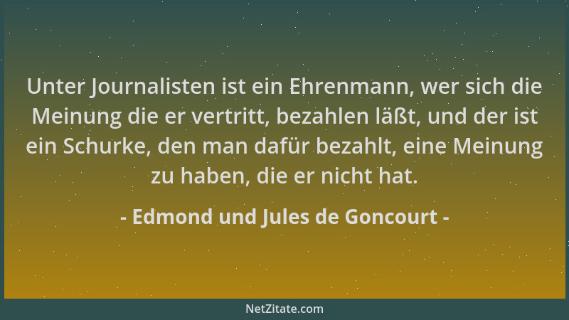 Edmond und Jules de Goncourt - Unter Journalisten ist ein Ehrenmann, wer sich die Meinung die er vertritt, bezahlen läßt, u...