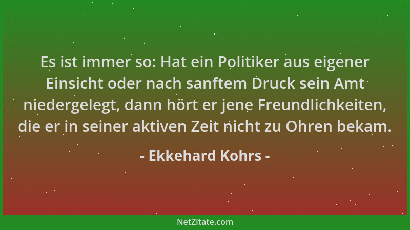 Ekkehard Kohrs - Es ist immer so: Hat ein Politiker aus eigener Einsicht oder nach sanftem Druck sein Amt niedergelegt, dan...