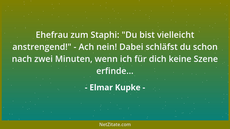 Elmar Kupke - Ehefrau zum Staphi:  "Du bist vielleicht anstrengend! " - Ach nein! Dabei schläfst du schon nach zwei Minuten,...