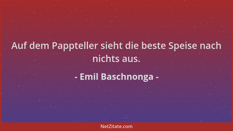 Emil Baschnonga - Auf dem Pappteller sieht die beste Speise nach nichts aus....