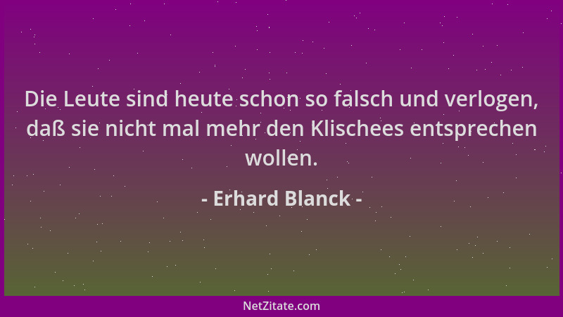 Erhard Blanck - Die Leute sind heute schon so falsch und verlogen, daß sie nicht mal mehr den Klischees entsprechen wollen....