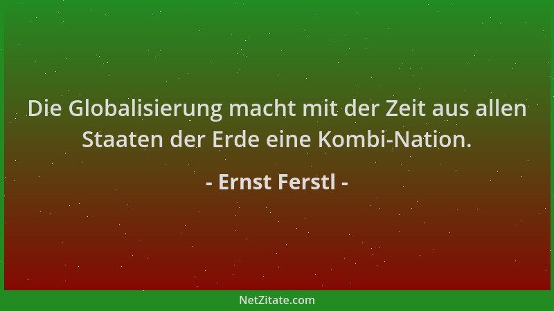 Ernst Ferstl - Die Globalisierung macht mit der Zeit aus allen Staaten der Erde eine Kombi-Nation....