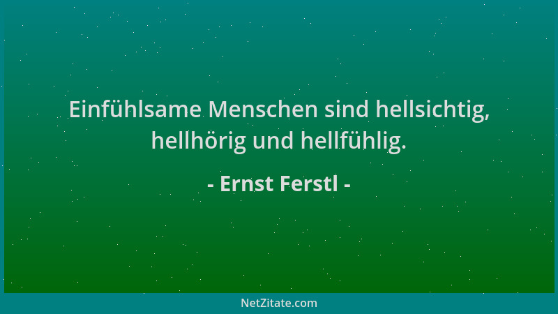 Ernst Ferstl - Einfühlsame Menschen sind hellsichtig, hellhörig und hellfühlig....