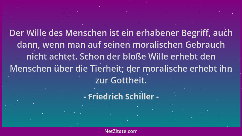Friedrich Schiller - Der Wille des Menschen ist ein erhabener Begriff, auch dann, wenn man auf seinen moralischen Gebrauch...