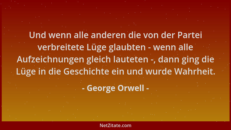 George Orwell - Und wenn alle anderen die von der Partei verbreitete Lüge glaubten - wenn alle Aufzeichnungen gleich lautet...