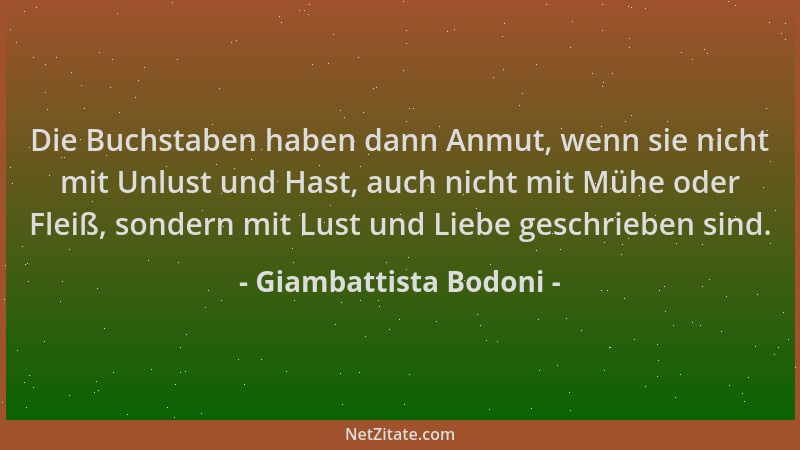Giambattista Bodoni - Die Buchstaben haben dann Anmut, wenn sie nicht mit Unlust und Hast, auch nicht mit Mühe oder Fleiß,...