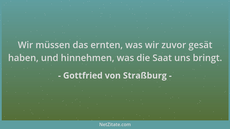 Gottfried von Straßburg - Wir müssen das ernten, was wir zuvor gesät haben, und hinnehmen, was die Saat uns bringt....
