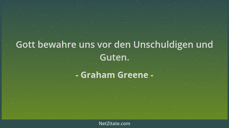 Graham Greene - Gott bewahre uns vor den Unschuldigen und Guten....