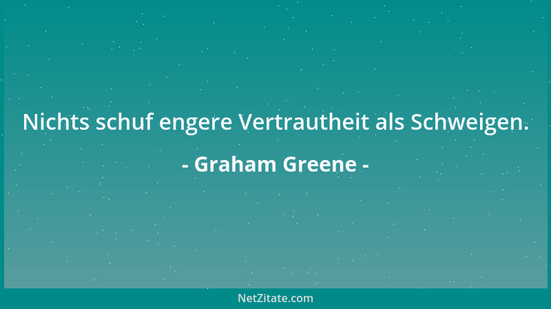 Graham Greene - Nichts schuf engere Vertrautheit als Schweigen....