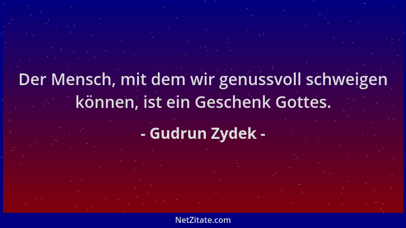 Gudrun Zydek - Der Mensch, mit dem wir genussvoll schweigen können, ist ein Geschenk Gottes....