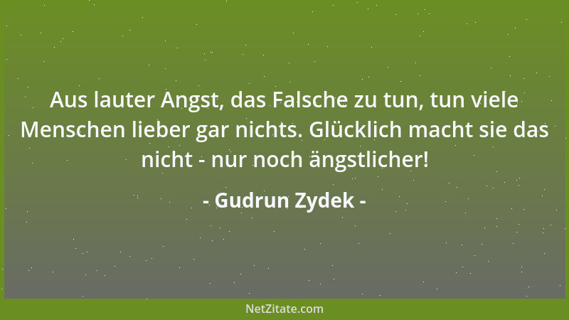 Gudrun Zydek - Aus lauter Angst, das Falsche zu tun, tun viele Menschen lieber gar nichts. Glücklich macht sie das nicht -...
