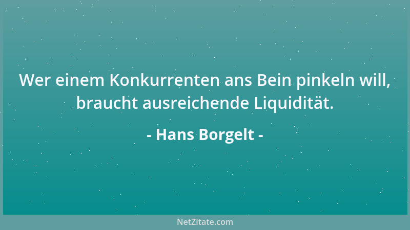 Hans Borgelt - Wer einem Konkurrenten ans Bein pinkeln will, braucht ausreichende Liquidität....