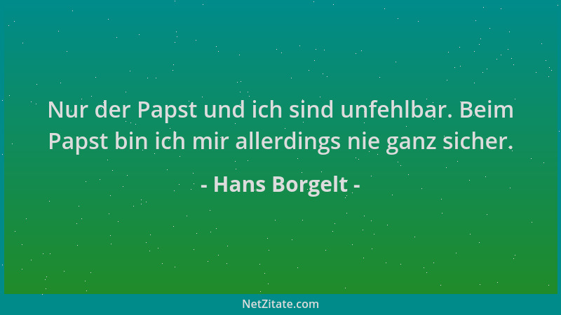 Hans Borgelt - Nur der Papst und ich sind unfehlbar. Beim Papst bin ich mir allerdings nie ganz sicher....