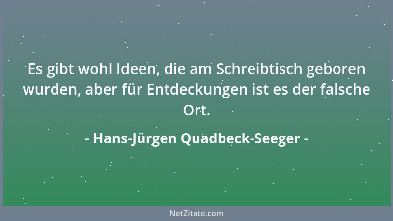 Hans-Jürgen Quadbeck-Seeger - Es gibt wohl Ideen, die am Schreibtisch geboren wurden, aber für Entdeckungen ist es der fals...