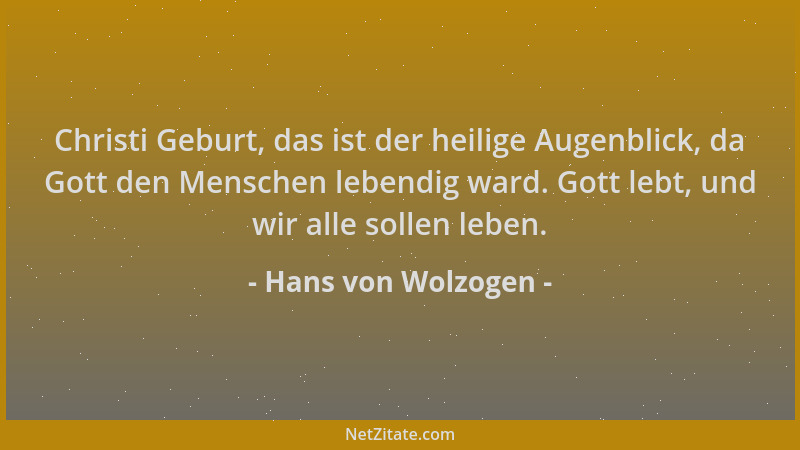 Hans von Wolzogen - Christi Geburt, das ist der heilige Augenblick, da Gott den Menschen lebendig ward. Gott lebt, und wir...