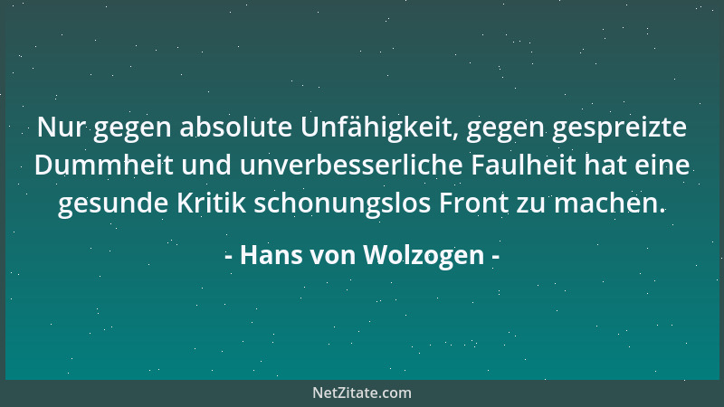 Hans von Wolzogen - Nur gegen absolute Unfähigkeit, gegen gespreizte Dummheit und unverbesserliche Faulheit hat eine gesund...