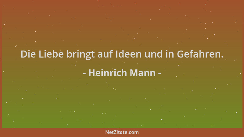Heinrich Mann - Die Liebe bringt auf Ideen und in Gefahren....