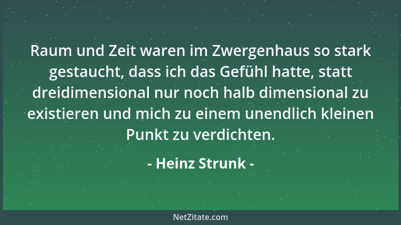Heinz Strunk - Raum und Zeit waren im Zwergenhaus so stark gestaucht, dass ich das Gefühl hatte, statt dreidimensional nur...