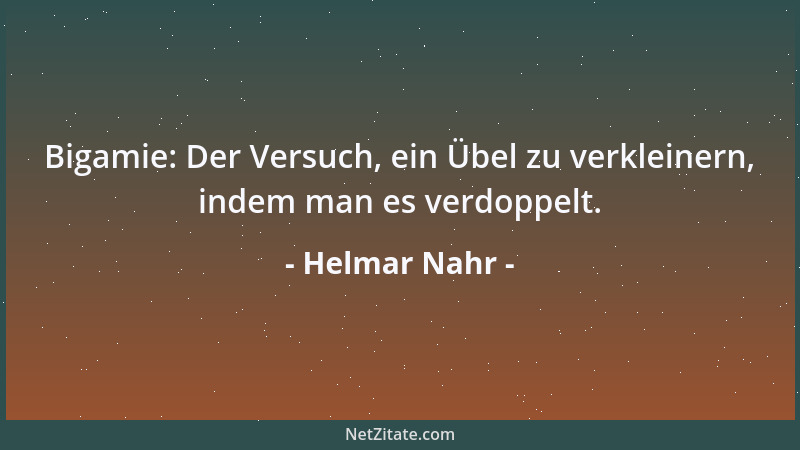 Helmar Nahr - Bigamie: Der Versuch, ein Übel zu verkleinern, indem man es verdoppelt....