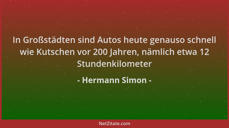 Hermann Simon - In Großstädten sind Autos heute genauso schnell wie Kutschen vor 200 Jahren, nämlich etwa 12 Stundenkilomet...