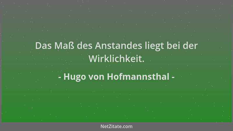 Hugo von Hofmannsthal - Das Maß des Anstandes liegt bei der Wirklichkeit....