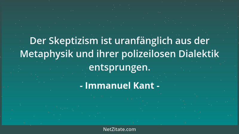 Immanuel Kant - Der Skeptizism ist uranfänglich aus der Metaphysik und ihrer polizeilosen Dialektik entsprungen....