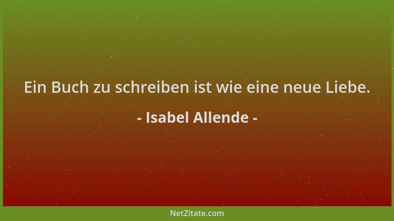 Isabel Allende - Ein Buch zu schreiben ist wie eine neue Liebe....