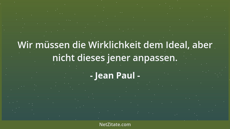 Jean Paul - Wir müssen die Wirklichkeit dem Ideal, aber nicht dieses jener anpassen....