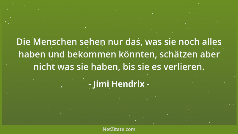 Jimi Hendrix - Die Menschen sehen nur das, was sie noch alles haben und bekommen könnten, schätzen aber nicht was sie haben...
