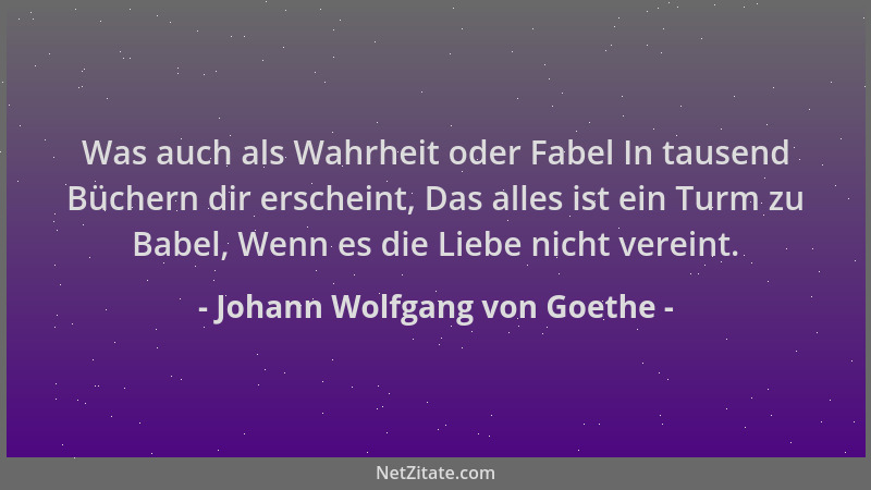 Johann Wolfgang von Goethe - Was auch als Wahrheit oder Fabel In tausend Büchern dir erscheint, Das alles ist ein Turm zu B...