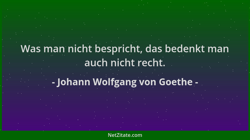Johann Wolfgang von Goethe - Was man nicht bespricht, das bedenkt man auch nicht recht....