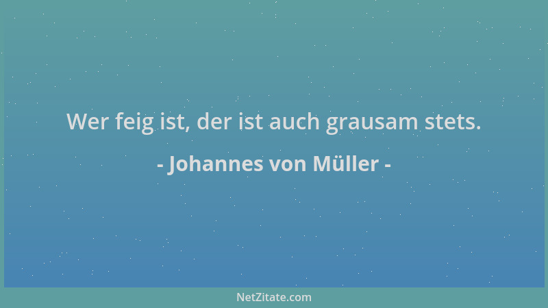 Johannes von Müller - Wer feig ist, der ist auch grausam stets....