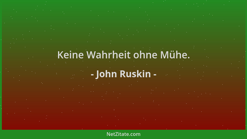 John Ruskin - Keine Wahrheit ohne Mühe....