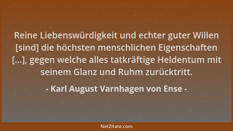 Karl August Varnhagen von Ense - Reine Liebenswürdigkeit und echter guter Willen [sind] die höchsten menschlichen Eigenscha...