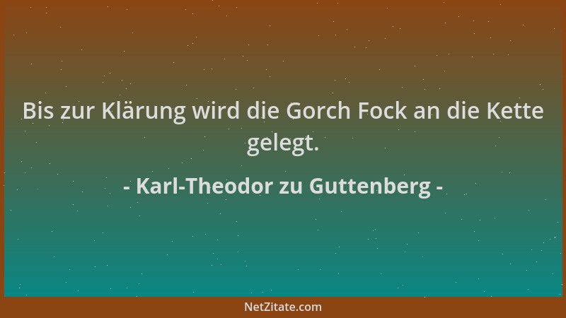 Karl-Theodor zu Guttenberg - Bis zur Klärung wird die Gorch Fock an die Kette gelegt....