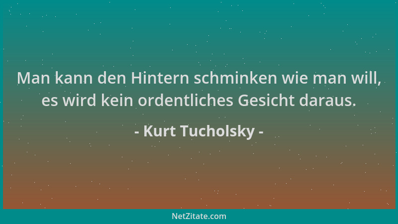 Kurt Tucholsky - Man kann den Hintern schminken wie man will, es wird kein ordentliches Gesicht daraus....