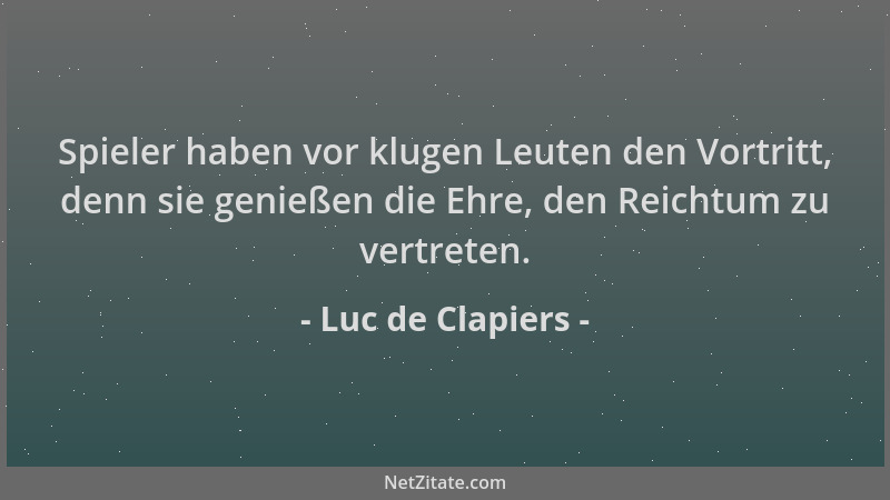 Luc de Clapiers - Spieler haben vor klugen Leuten den Vortritt, denn sie genießen die Ehre, den Reichtum zu vertreten....