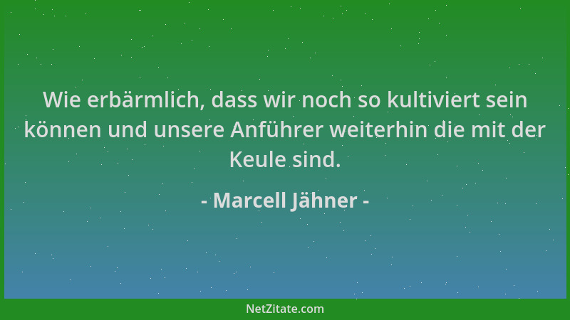 Marcell Jähner - Wie erbärmlich, dass wir noch so kultiviert sein können und unsere Anführer weiterhin die mit der Keule si...