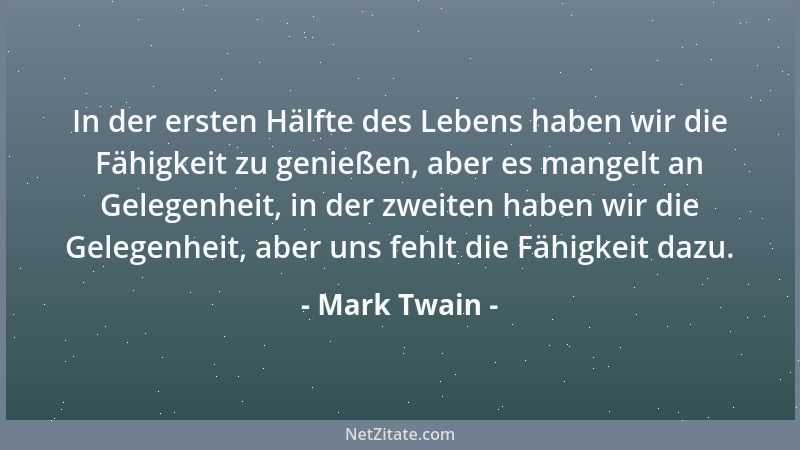 Mark Twain - In der ersten Hälfte des Lebens haben wir die Fähigkeit zu genießen, aber es mangelt an Gelegenheit, in der zw...