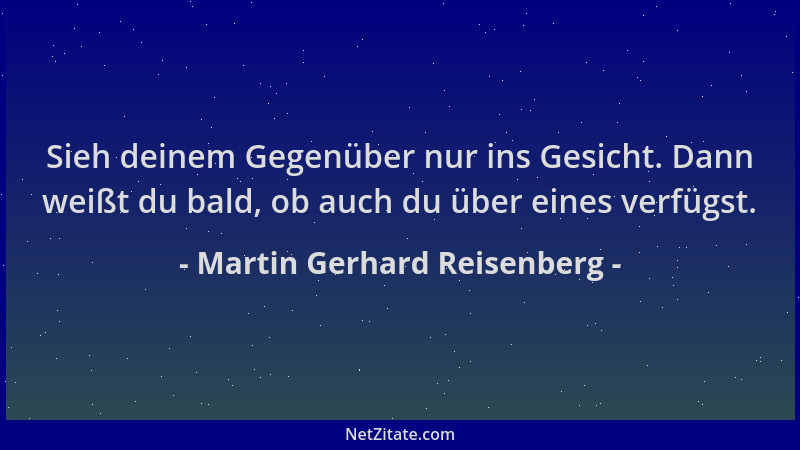 Martin Gerhard Reisenberg - Sieh deinem Gegenüber nur ins Gesicht. Dann weißt du bald, ob auch du über eines verfügst....