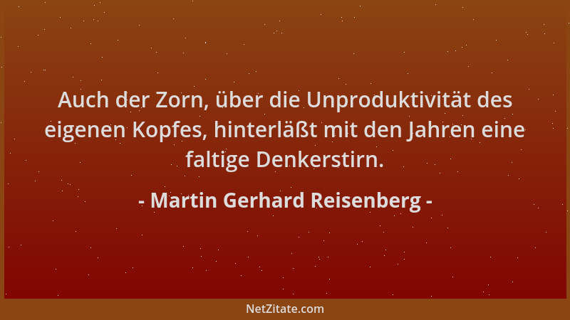 Martin Gerhard Reisenberg - Auch der Zorn, über die Unproduktivität des eigenen Kopfes, hinterläßt mit den Jahren eine falt...