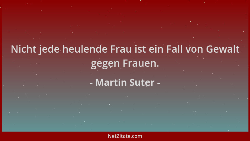 Martin Suter - Nicht jede heulende Frau ist ein Fall von Gewalt gegen Frauen....