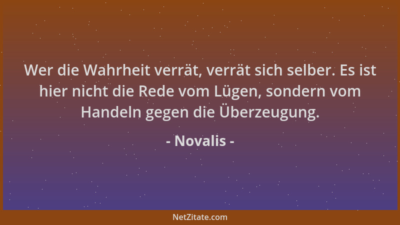 Novalis - Wer die Wahrheit verrät, verrät sich selber. Es ist hier nicht die Rede vom Lügen, sondern vom Handeln gegen die...