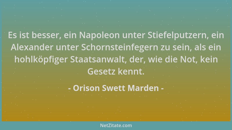 Orison Swett Marden - Es ist besser, ein Napoleon unter Stiefelputzern, ein Alexander unter Schornsteinfegern zu sein, als...
